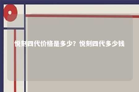 悦刻四代价格是多少
？悦刻四代多少钱 